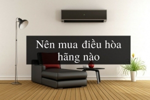 Nên mua điều hòa máy lạnh hãng nào tốt nhất hiện nay 2020